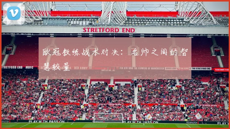 欧冠教练战术对决:名帅之间的智慧较量