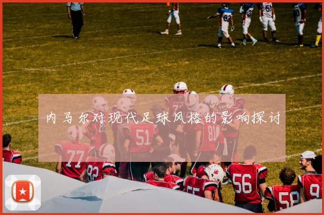 内马尔对现代足球风格的影响探讨