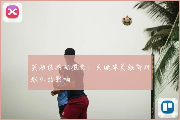 英超伤病潮报告:关键球员缺阵对球队的影响