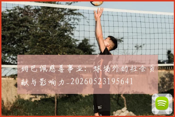 姆巴佩慈善事业：球场外的社会贡献与影响力_20260523195641