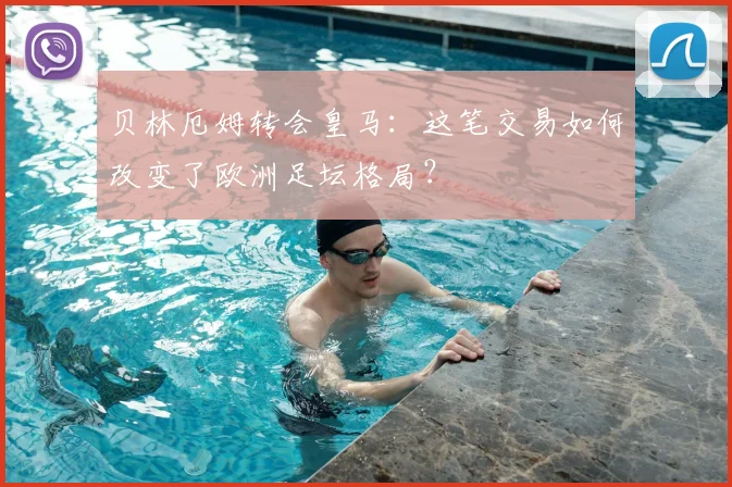 贝林厄姆转会皇马：这笔交易如何改变了欧洲足坛格局？