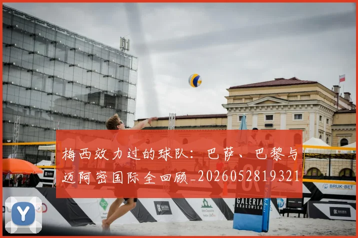 梅西效力过的球队：巴萨、巴黎与迈阿密国际全回顾_20260528193213