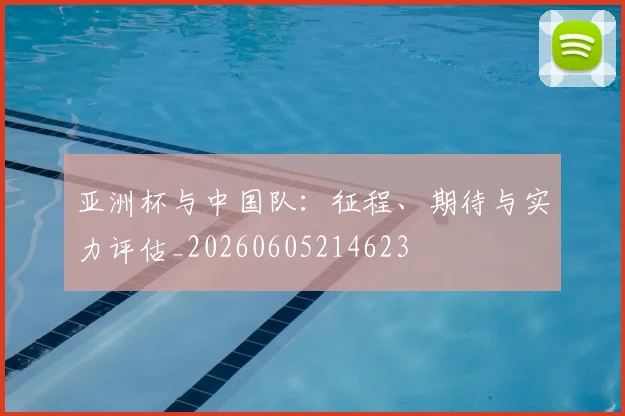 亚洲杯与中国队:征程、期待与实力评估_20260605214623