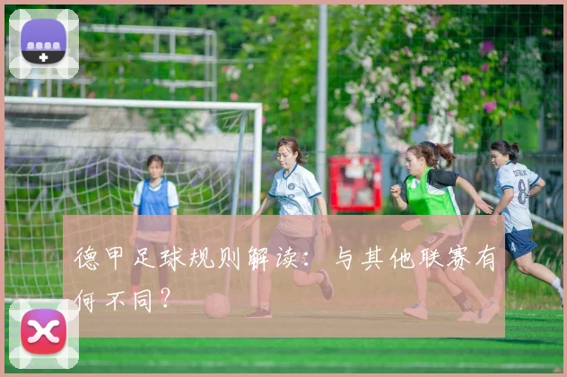 德甲足球规则解读:与其他联赛有何不同?