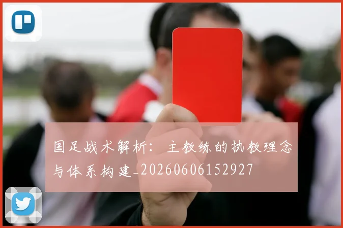 国足战术解析：主教练的执教理念与体系构建_20260606152927