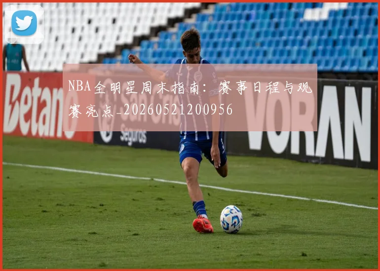 NBA全明星周末指南：赛事日程与观赛亮点_20260521200956