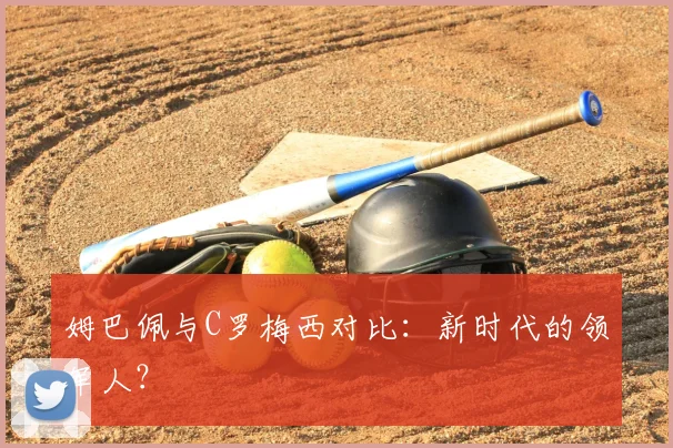 姆巴佩与C罗梅西对比：新时代的领军人？