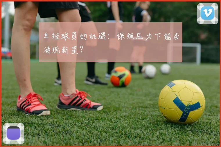 年轻球员的机遇:保级压力下能否涌现新星?
