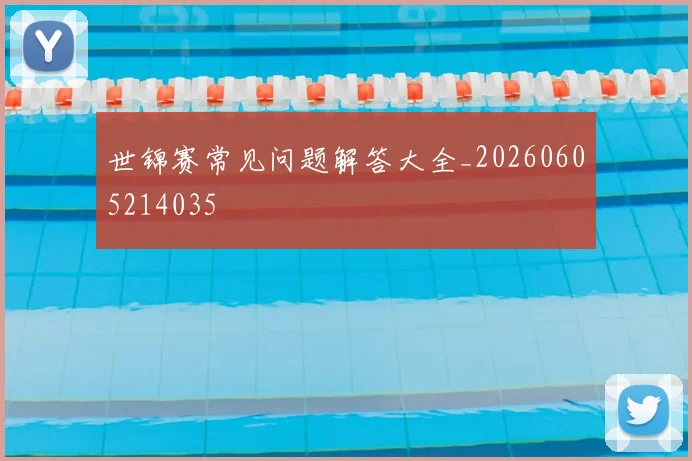 世锦赛常见问题解答大全_20260605214035