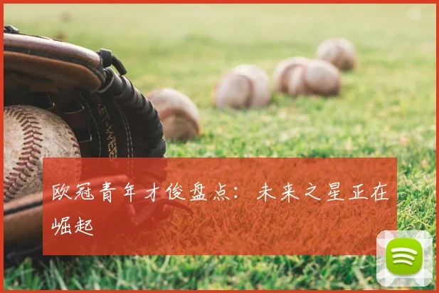欧冠青年才俊盘点:未来之星正在崛起