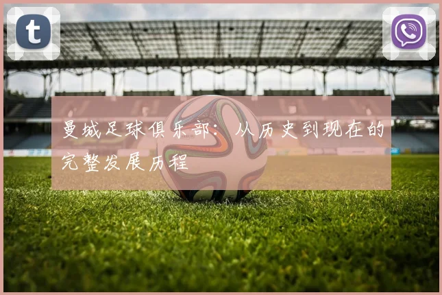 曼城足球俱乐部：从历史到现在的完整发展历程