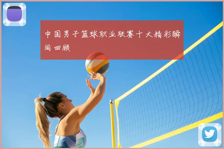 中国男子篮球职业联赛十大精彩瞬间回顾