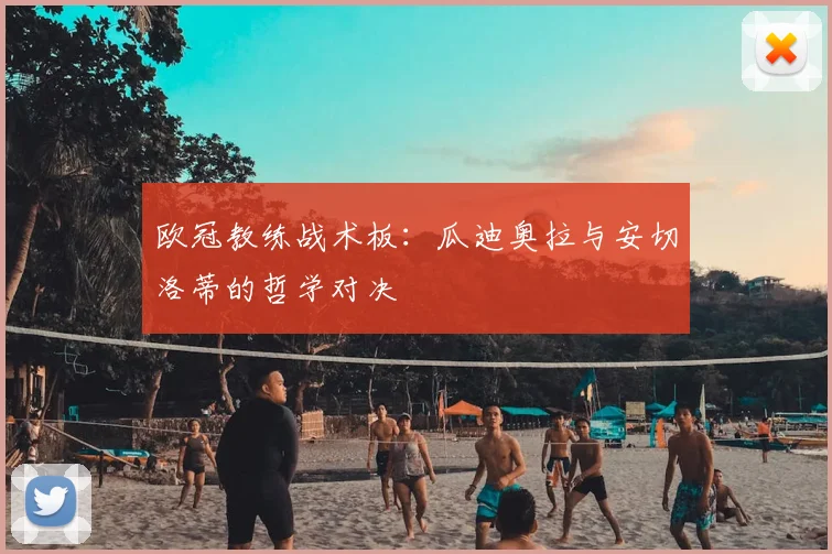 欧冠教练战术板:瓜迪奥拉与安切洛蒂的哲学对决