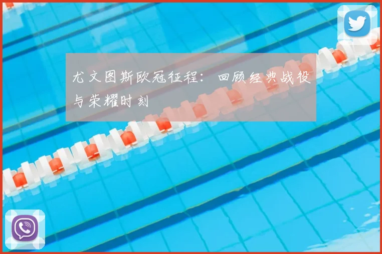 尤文图斯欧冠征程：回顾经典战役与荣耀时刻
