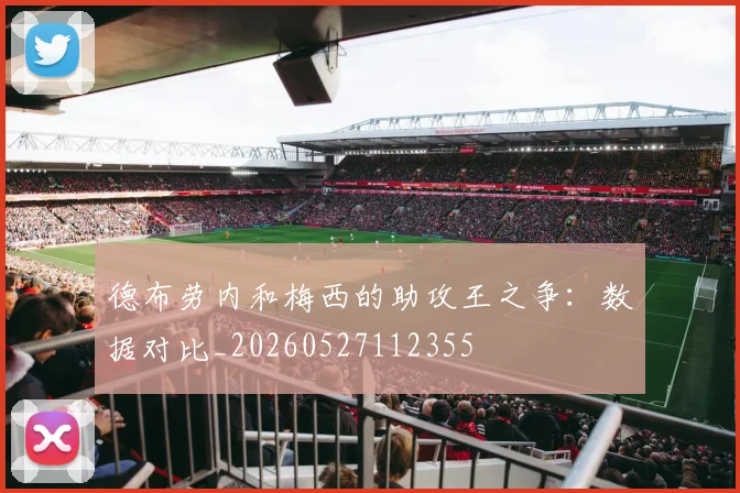 德布劳内和梅西的助攻王之争：数据对比_20260527112355