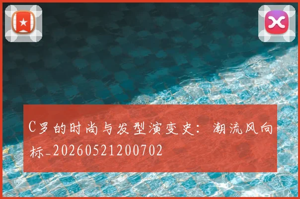 C罗的时尚与发型演变史：潮流风向标_20260521200702