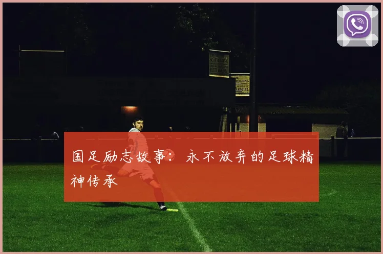 国足励志故事：永不放弃的足球精神传承