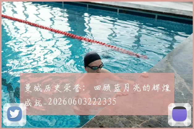 曼城历史荣誉：回顾蓝月亮的辉煌成就_20260603222335