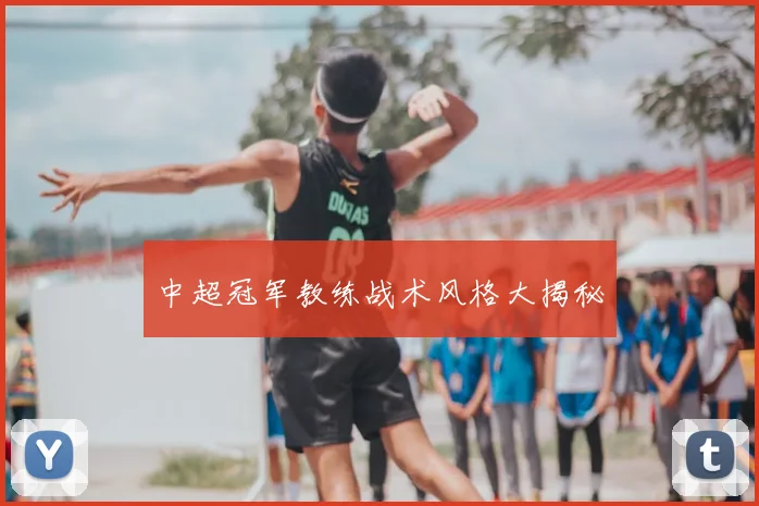中超冠军教练战术风格大揭秘