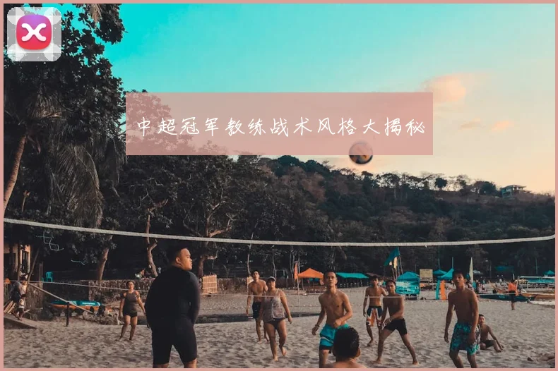 中超冠军教练战术风格大揭秘