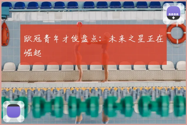 欧冠青年才俊盘点：未来之星正在崛起