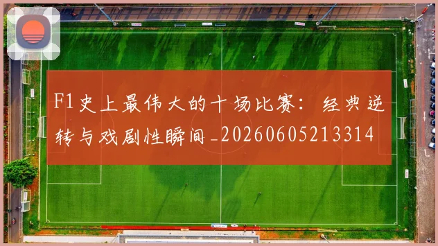 F1史上最伟大的十场比赛：经典逆转与戏剧性瞬间_20260605213314